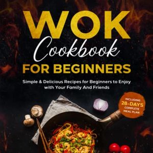 Wok Cookbook For Beginners: Simple and Delicious Recipes
