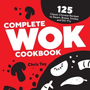 The Wok Cookbook: 125 Classic Chinese Recipes To Try At Home