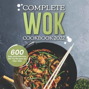 Complete Wok Cookbook: 600 Easy And Delicious Stir-Fry Recipes For Your Wok