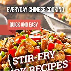 Everyday Chinese Cooking: Quick And Easy Stir-Fry Wok Recipes