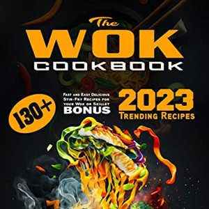 The Wok Cookbook: 130 Fast And Easy Delicious Stir-Fry Recipes